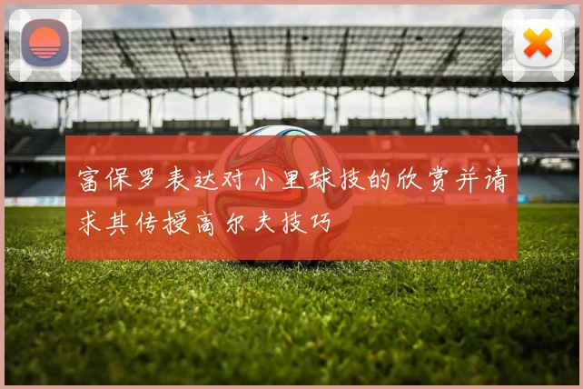富保罗表达对小里球技的欣赏并请求其传授高尔夫技巧