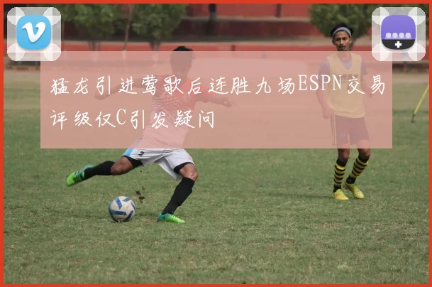 猛龙引进莺歌后连胜九场ESPN交易评级仅C引发疑问