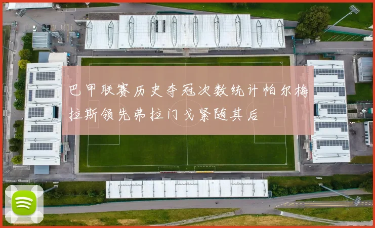 巴甲联赛历史夺冠次数统计帕尔梅拉斯领先弗拉门戈紧随其后