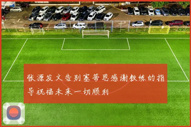 张源发文告别塞蒂恩感谢教练的指导祝福未来一切顺利
