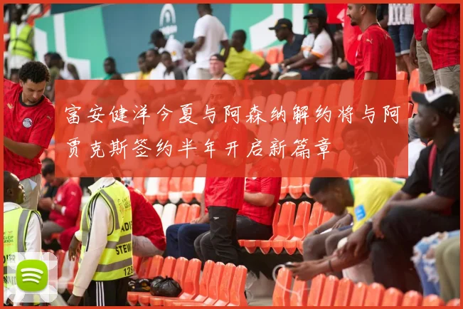 富安健洋今夏与阿森纳解约将与阿贾克斯签约半年开启新篇章