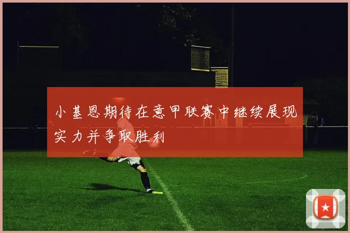 小基恩期待在意甲联赛中继续展现实力并争取胜利