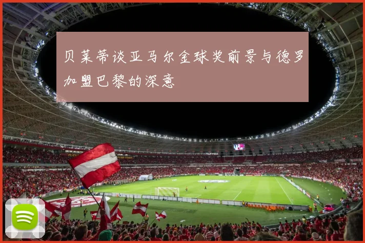 贝莱蒂谈亚马尔金球奖前景与德罗加盟巴黎的深意