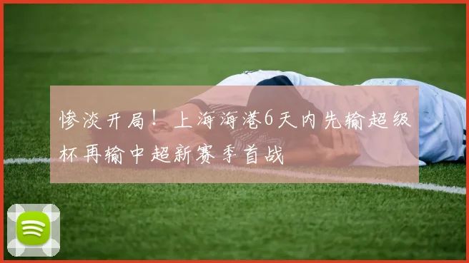 惨淡开局！上海海港6天内先输超级杯再输中超新赛季首战