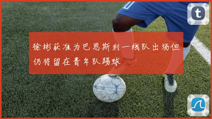 徐彬获准为巴恩斯利一线队出场但仍将留在青年队踢球