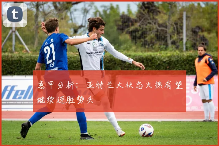 意甲分析：亚特兰大状态火热有望继续连胜势头