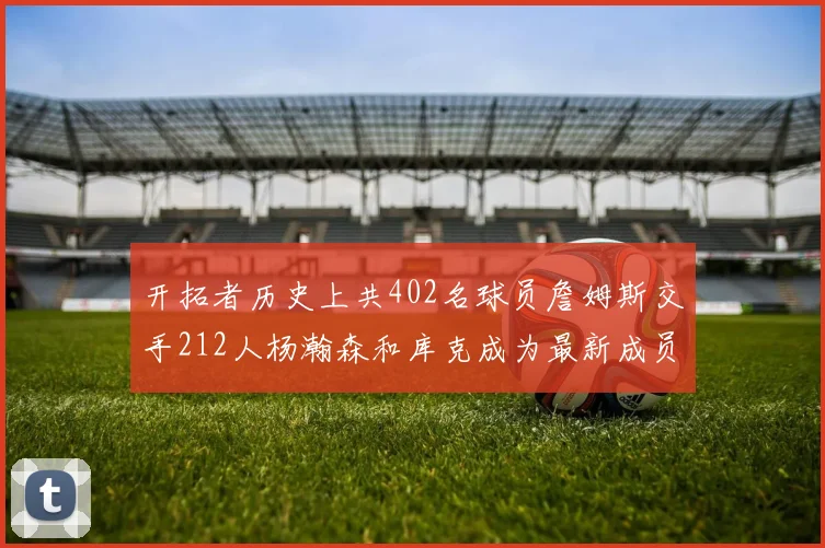 开拓者历史上共402名球员詹姆斯交手212人杨瀚森和库克成为最新成员